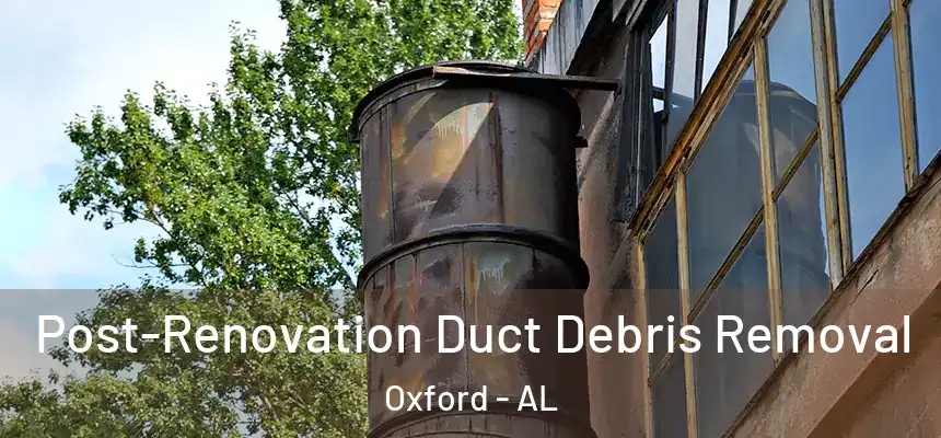 Post-Renovation Duct Debris Removal Oxford - AL